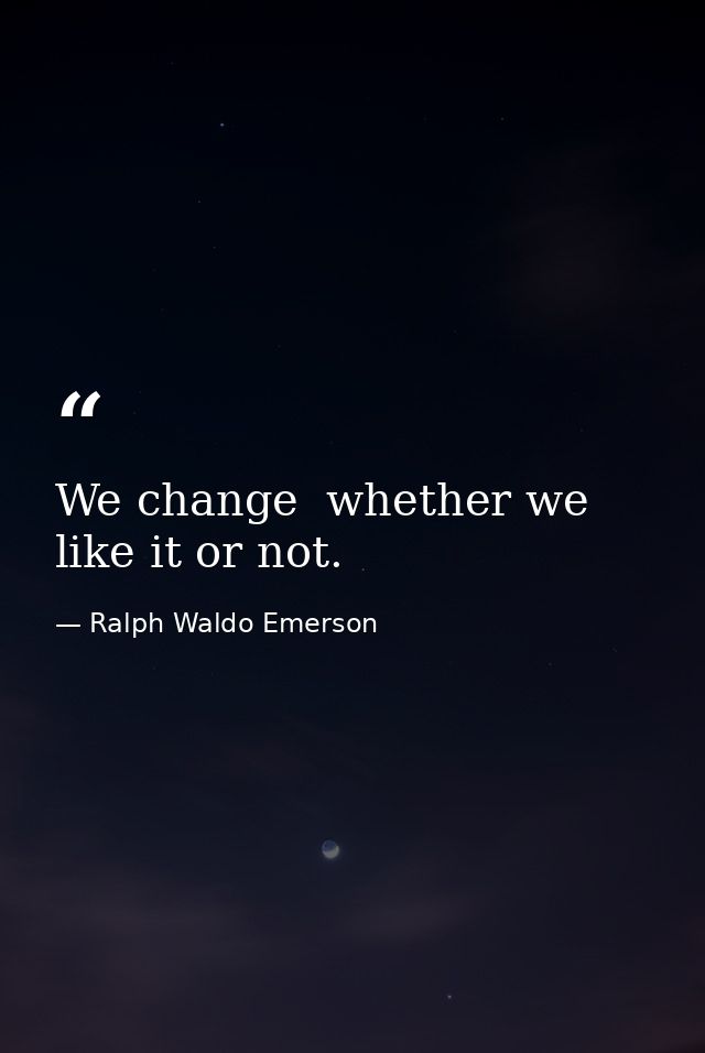 We change  whether we like it or not. — Ralph Waldo Emerson