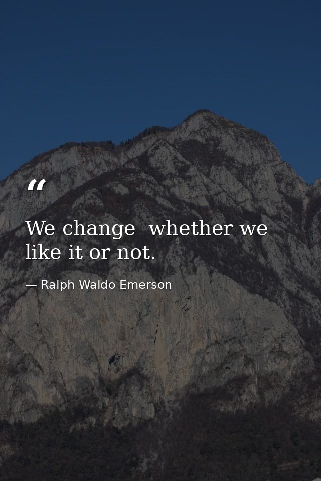We change  whether we like it or not. — Ralph Waldo Emerson
