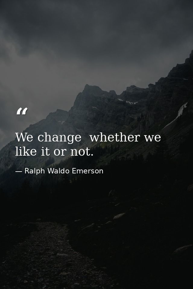 We change  whether we like it or not. — Ralph Waldo Emerson