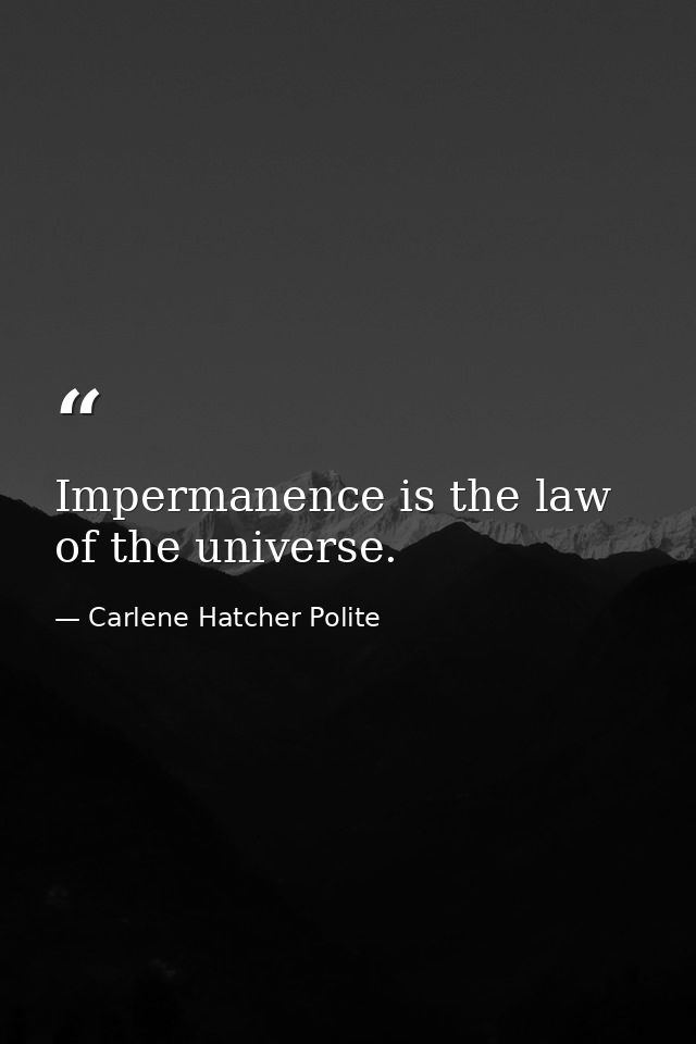 Impermanence is the law of the universe. — Carlene Hatcher Polite