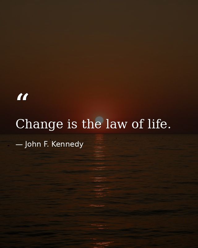 Change is the law of life. — John F. Kennedy
