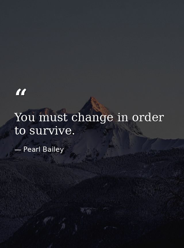 You must change in order to survive. — Pearl Bailey