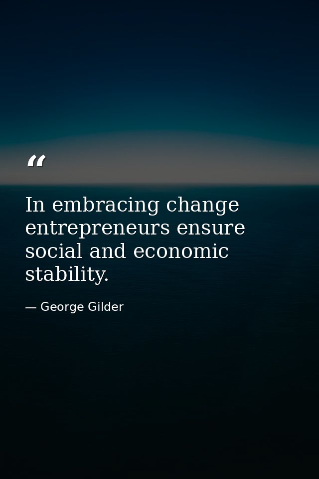 In embracing change  entrepreneurs ensure social and economic stability. — George Gilder
