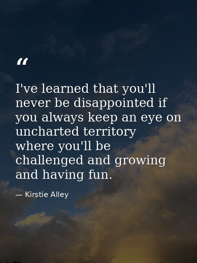 I've learned that you'll never be disappointed if you always keep an eye on uncharted territory  where you'll be challen — Kirstie Alley