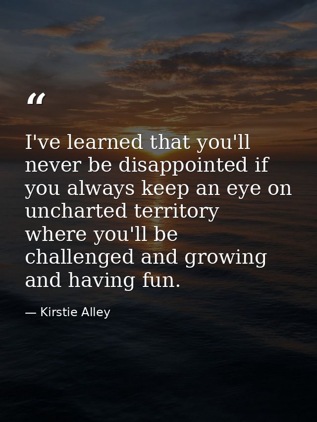 I've learned that you'll never be disappointed if you always keep an eye on uncharted territory  where you'll be challen — Kirstie Alley