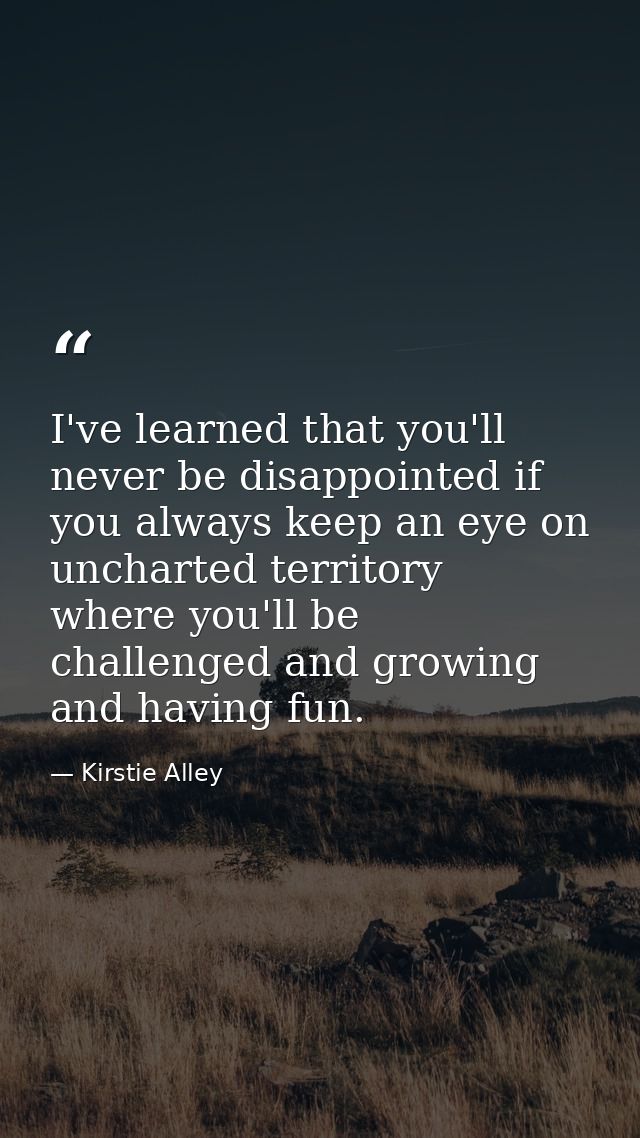 I've learned that you'll never be disappointed if you always keep an eye on uncharted territory  where you'll be challen — Kirstie Alley