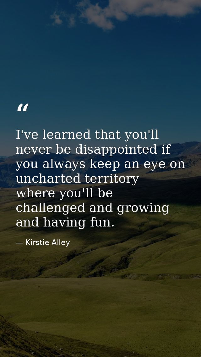 I've learned that you'll never be disappointed if you always keep an eye on uncharted territory  where you'll be challen — Kirstie Alley