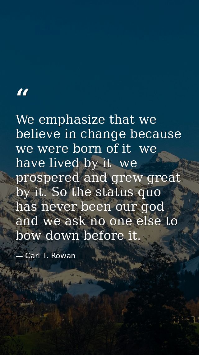 We emphasize that we believe in change because we were born of it  we have lived by it  we prospered and grew great by i — Carl T. Rowan