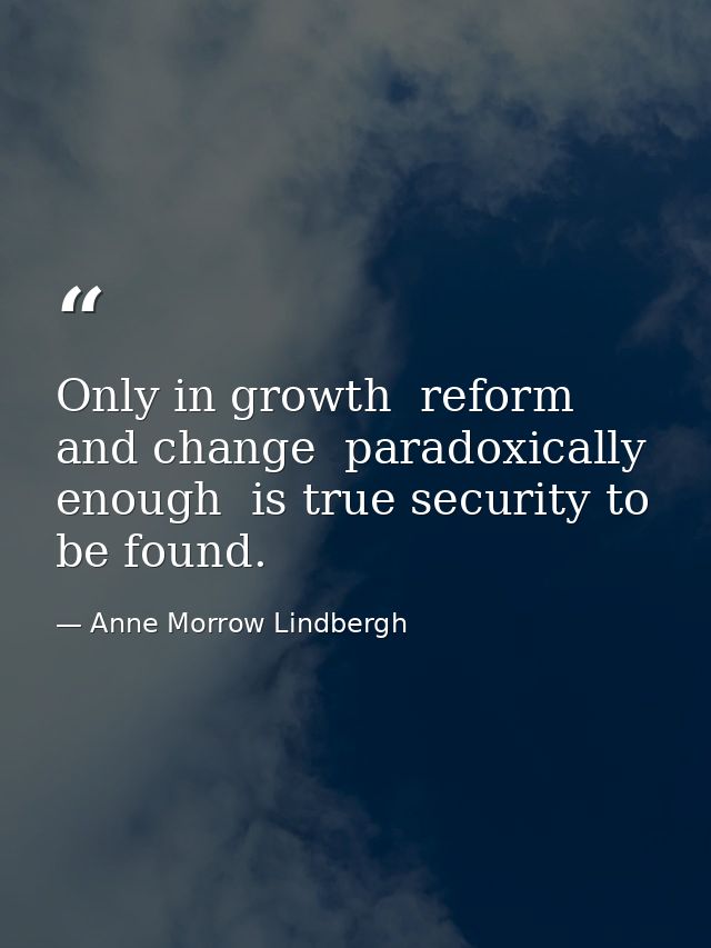 Only in growth  reform  and change  paradoxically enough  is true security to be found. — Anne Morrow Lindbergh