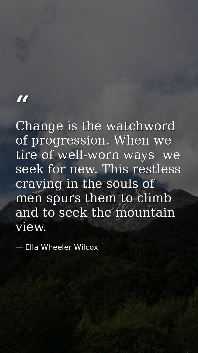 Change is the watchword of progression. When we tire of well-worn ways  we seek for new. This restless craving in the so — Ella Wheeler Wilcox
