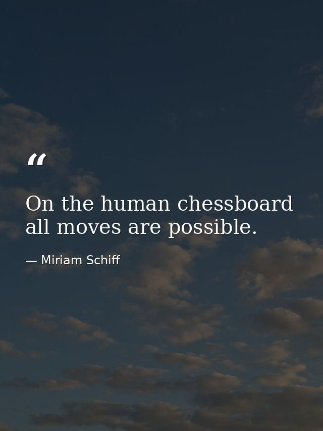 On the human chessboard  all moves are possible. — Miriam Schiff