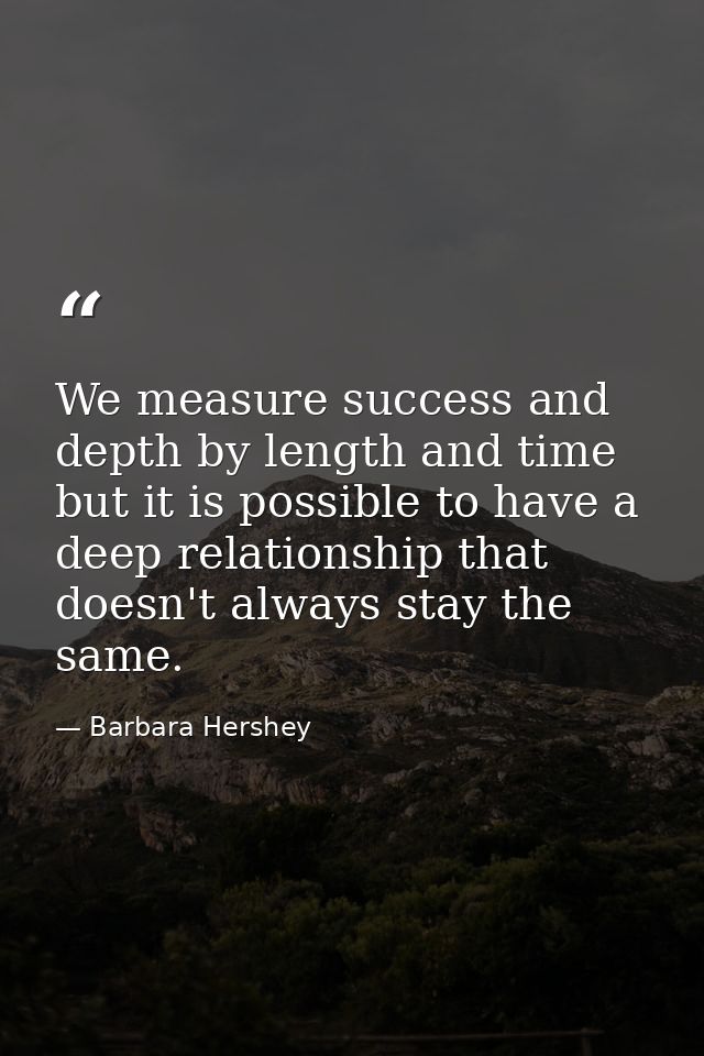 We measure success and depth by length and time  but it is possible to have a deep relationship that doesn't always stay — Barbara Hershey