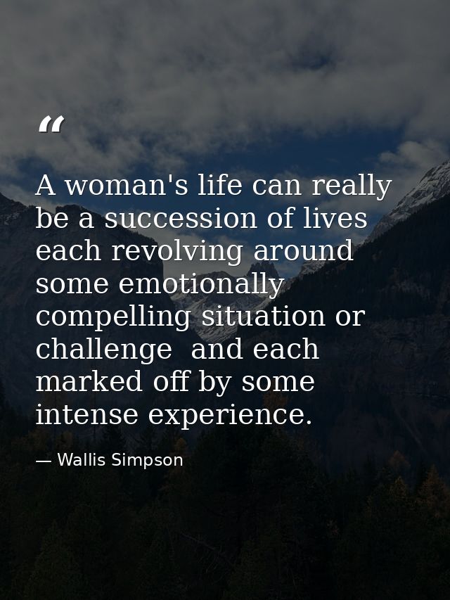 A woman's life can really be a succession of lives  each revolving around some emotionally compelling situation or chall — Wallis Simpson