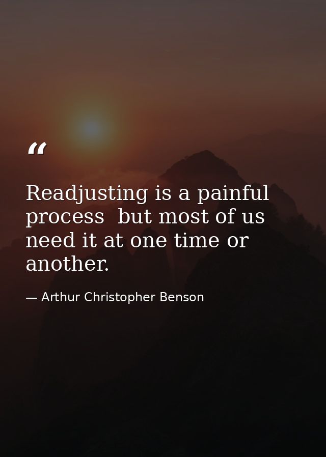 Readjusting is a painful process  but most of us need it at one time or another. — Arthur Christopher Benson