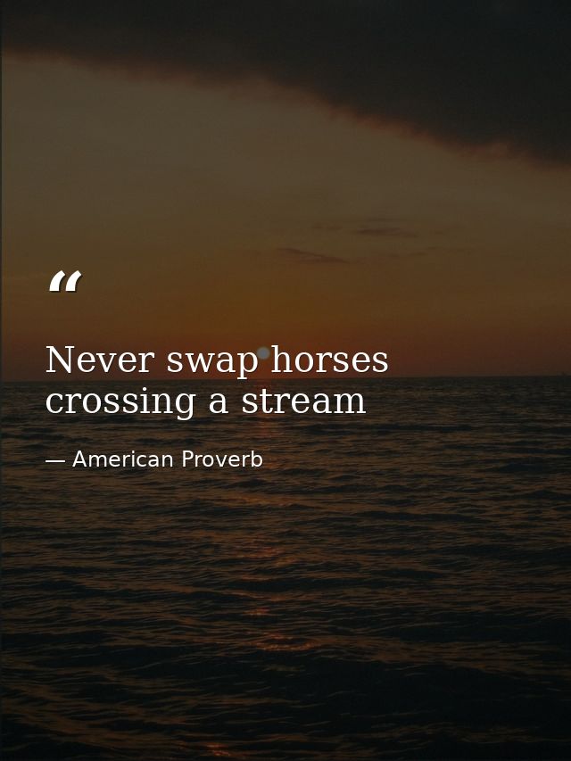 Never swap horses crossing a stream — American Proverb