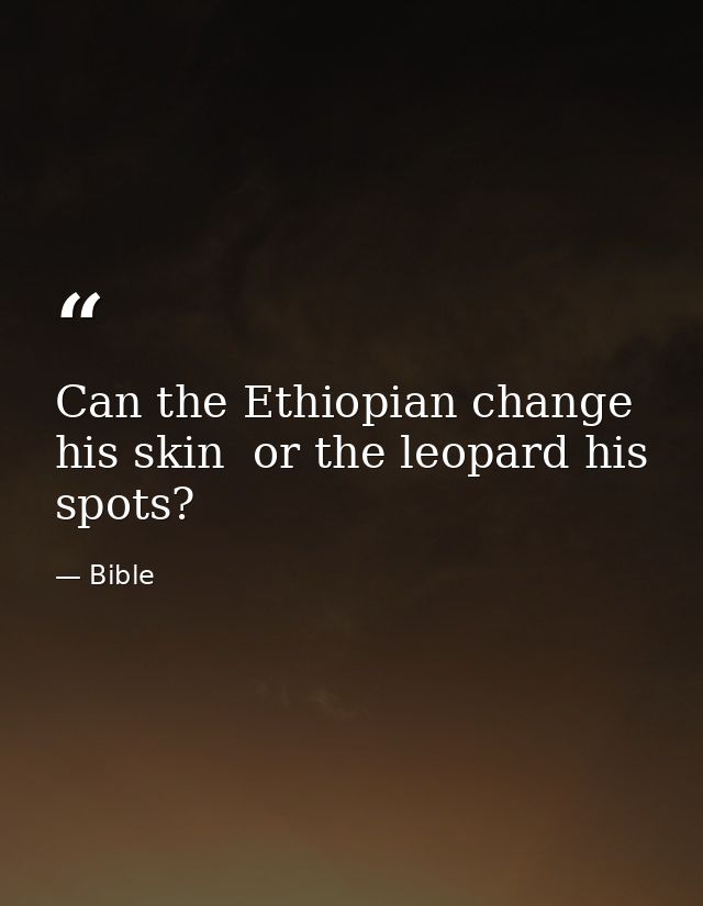 Can the Ethiopian change his skin  or the leopard his spots? — Bible