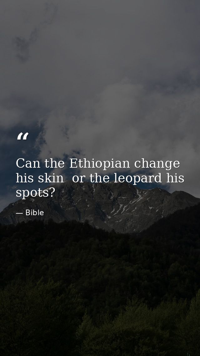 Can the Ethiopian change his skin  or the leopard his spots? — Bible