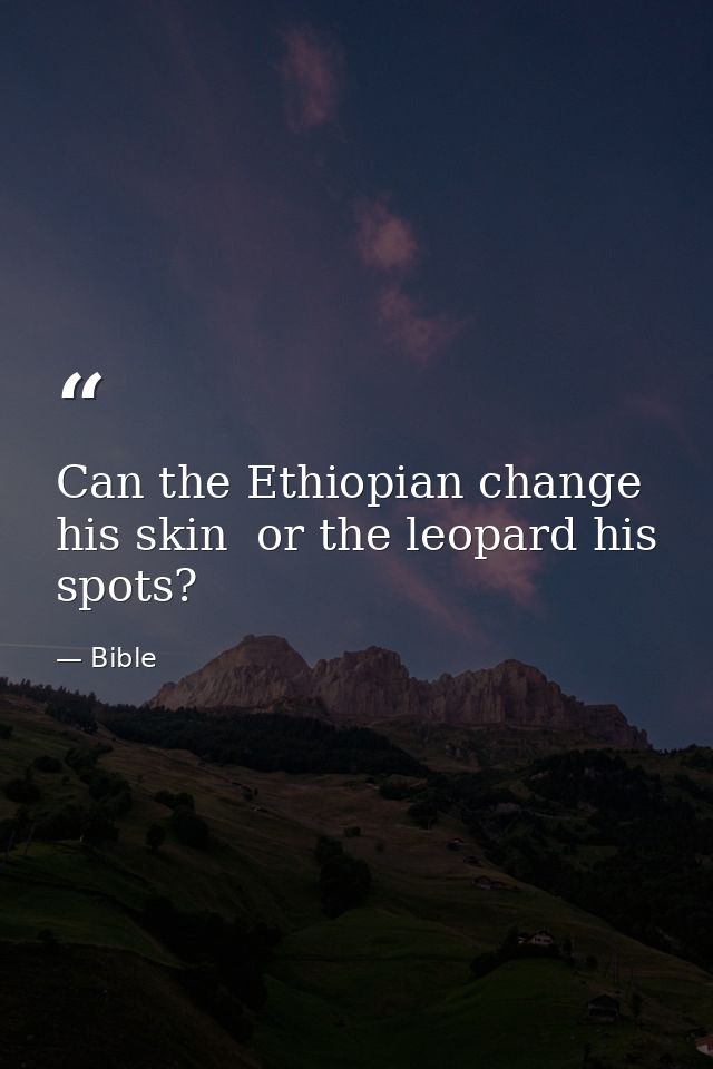 Can the Ethiopian change his skin  or the leopard his spots? — Bible