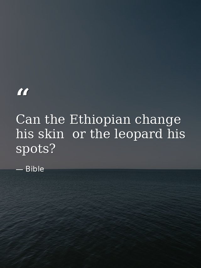 Can the Ethiopian change his skin  or the leopard his spots? — Bible