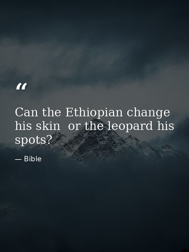 Can the Ethiopian change his skin  or the leopard his spots? — Bible