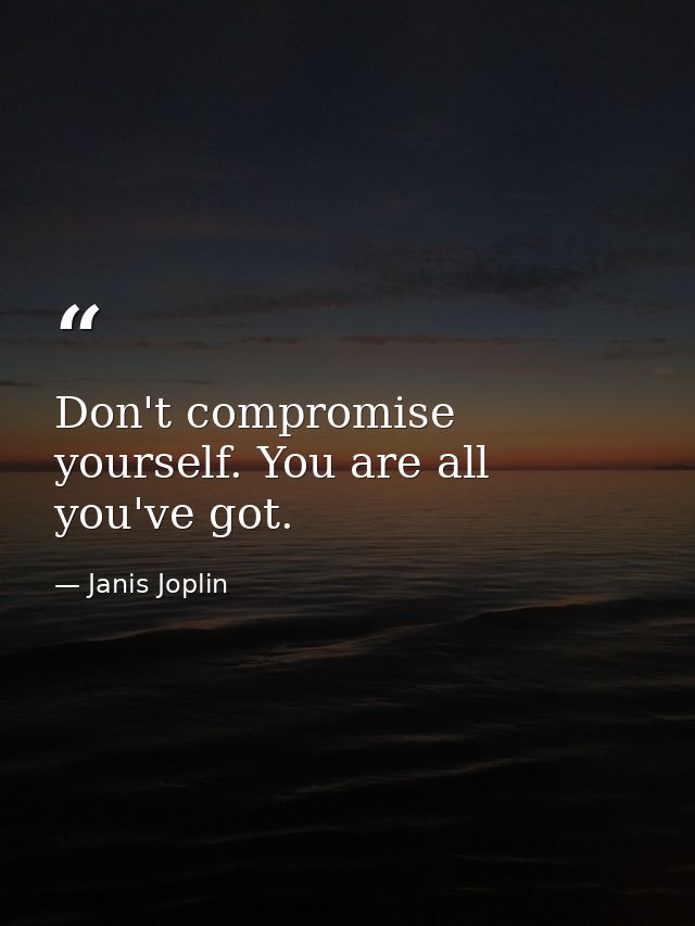 Don't compromise yourself. You are all you've got. — Janis Joplin