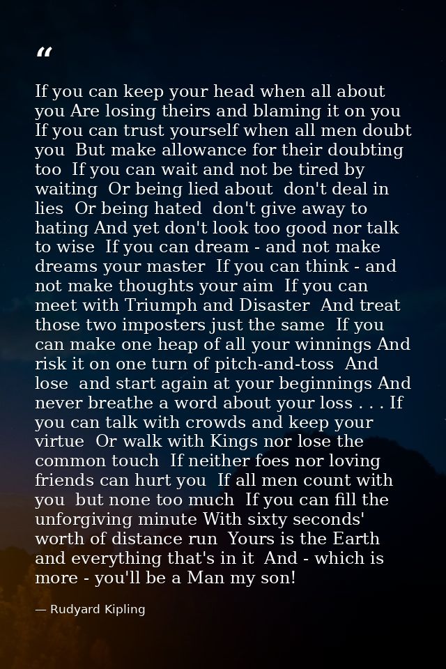 If you can keep your head when all about you Are losing theirs and blaming it on you  If you can trust yourself when all — Rudyard Kipling