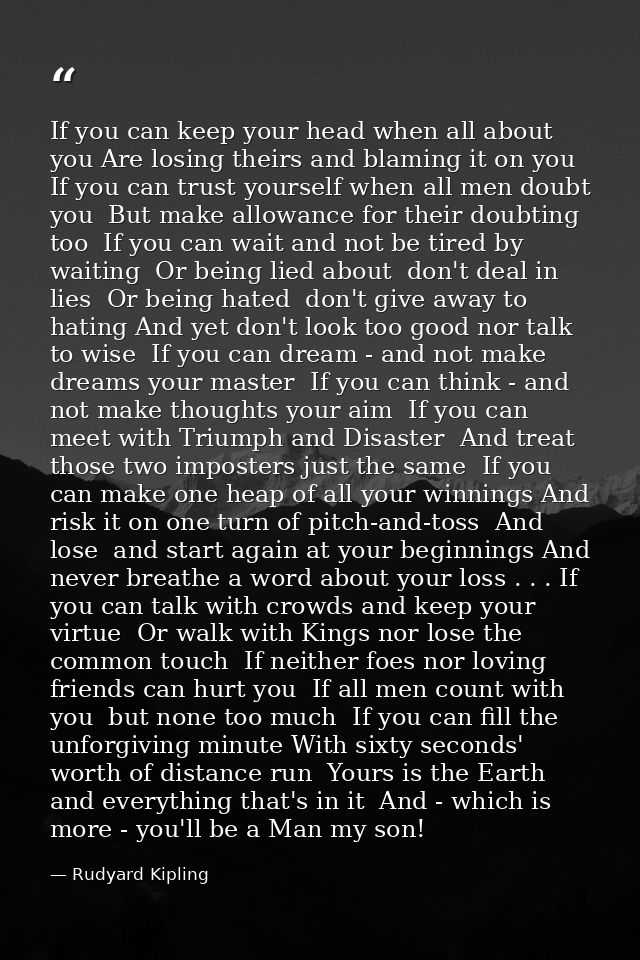 If you can keep your head when all about you Are losing theirs and blaming it on you  If you can trust yourself when all — Rudyard Kipling