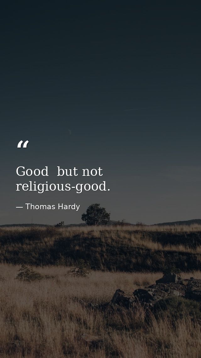 Good  but not religious-good. — Thomas Hardy