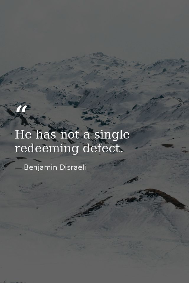 He has not a single redeeming defect. — Benjamin Disraeli