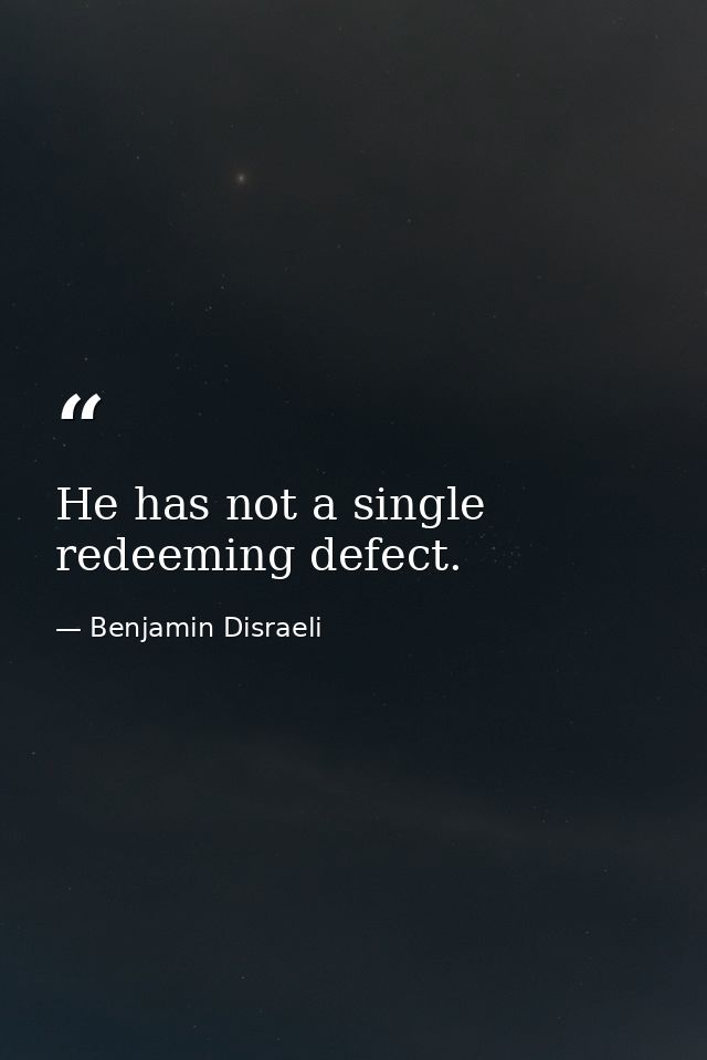 He has not a single redeeming defect. — Benjamin Disraeli