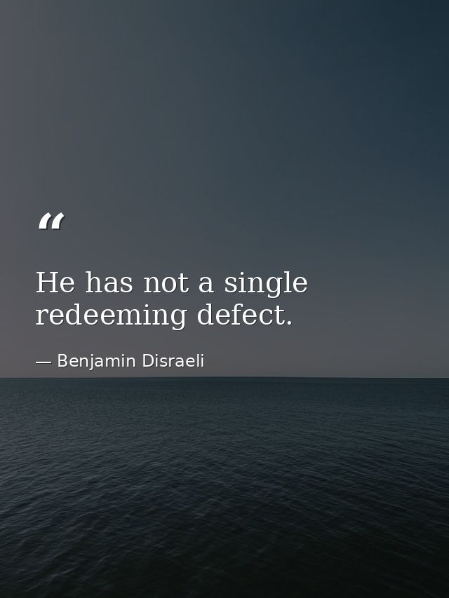 He has not a single redeeming defect. — Benjamin Disraeli
