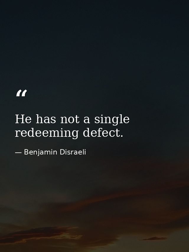 He has not a single redeeming defect. — Benjamin Disraeli