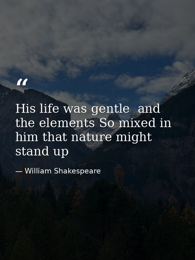 His life was gentle  and the elements So mixed in him that nature might stand up — William Shakespeare