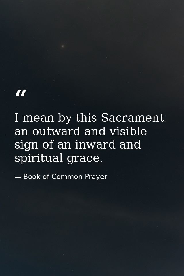 I mean by this Sacrament an outward and visible sign of an inward and spiritual grace. — Book of Common Prayer