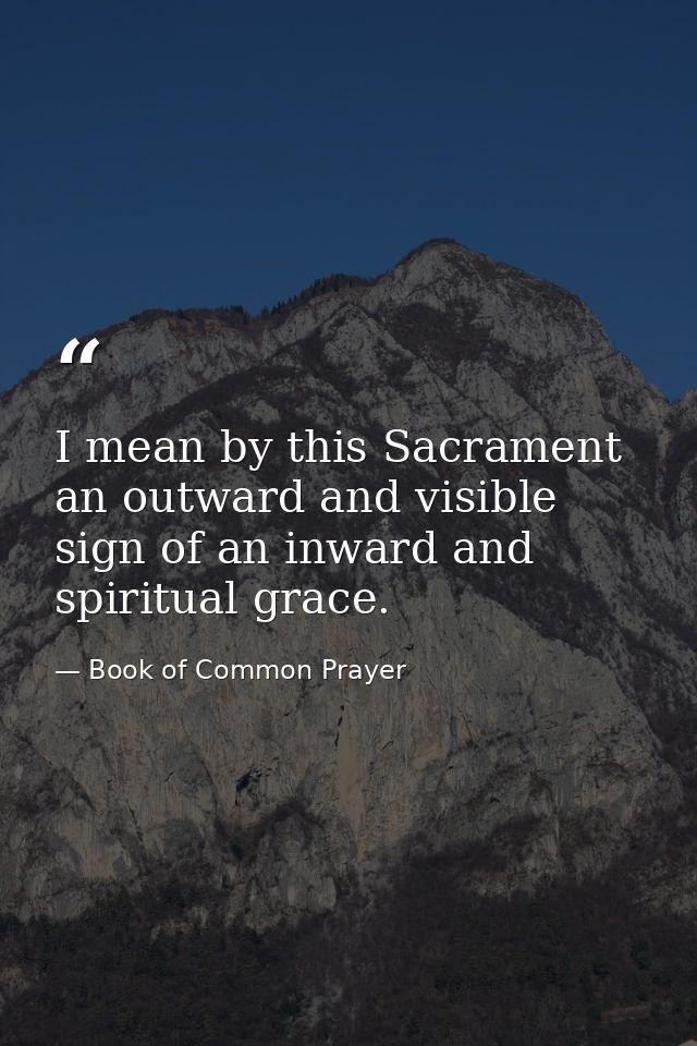 I mean by this Sacrament an outward and visible sign of an inward and spiritual grace. — Book of Common Prayer