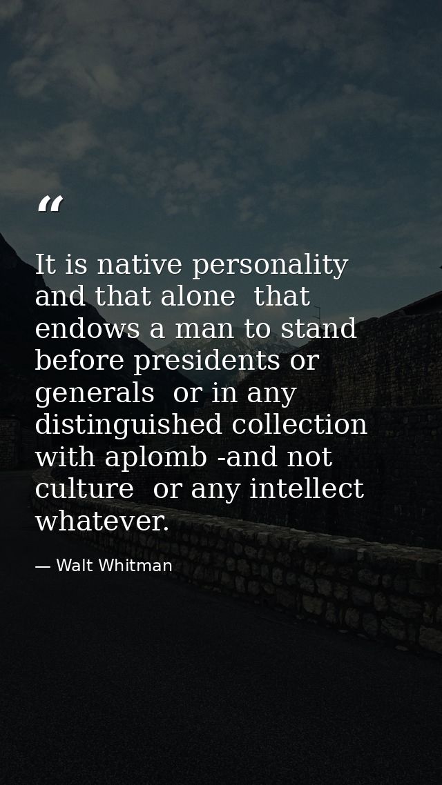 It is native personality  and that alone  that endows a man to stand before presidents or generals  or in any distinguis — Walt Whitman