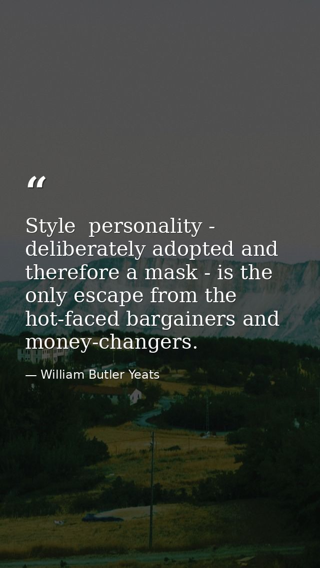 Style  personality - deliberately adopted and therefore a mask - is the only escape from the hot-faced bargainers and mo — William Butler Yeats