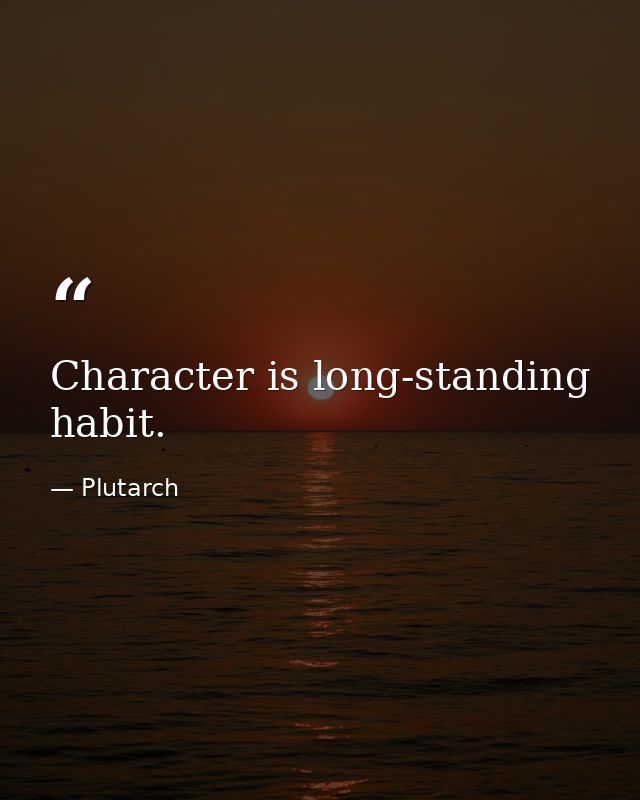 Character is long-standing habit. — Plutarch