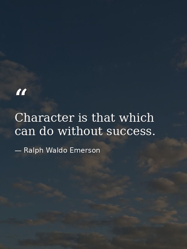 Character is that which can do without success. — Ralph Waldo Emerson