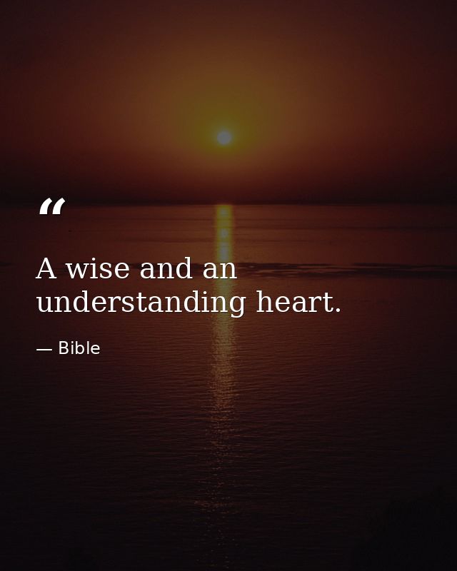 A wise and an understanding heart. — Bible