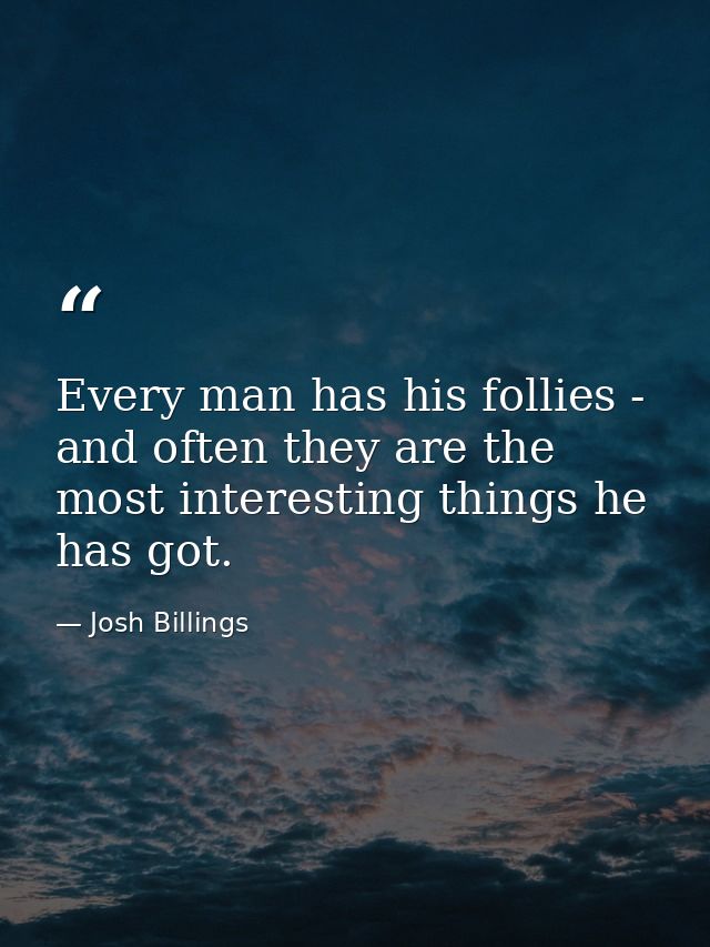 Every man has his follies - and often they are the most interesting things he has got. — Josh Billings
