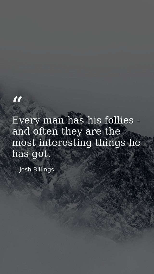 Every man has his follies - and often they are the most interesting things he has got. — Josh Billings