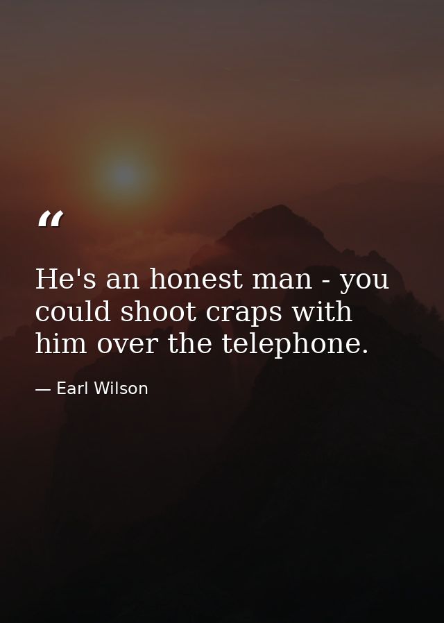He's an honest man - you could shoot craps with him over the telephone. — Earl Wilson