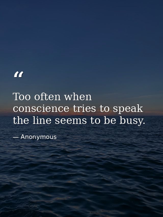 Too often when conscience tries to speak  the line seems to be busy. — Anonymous