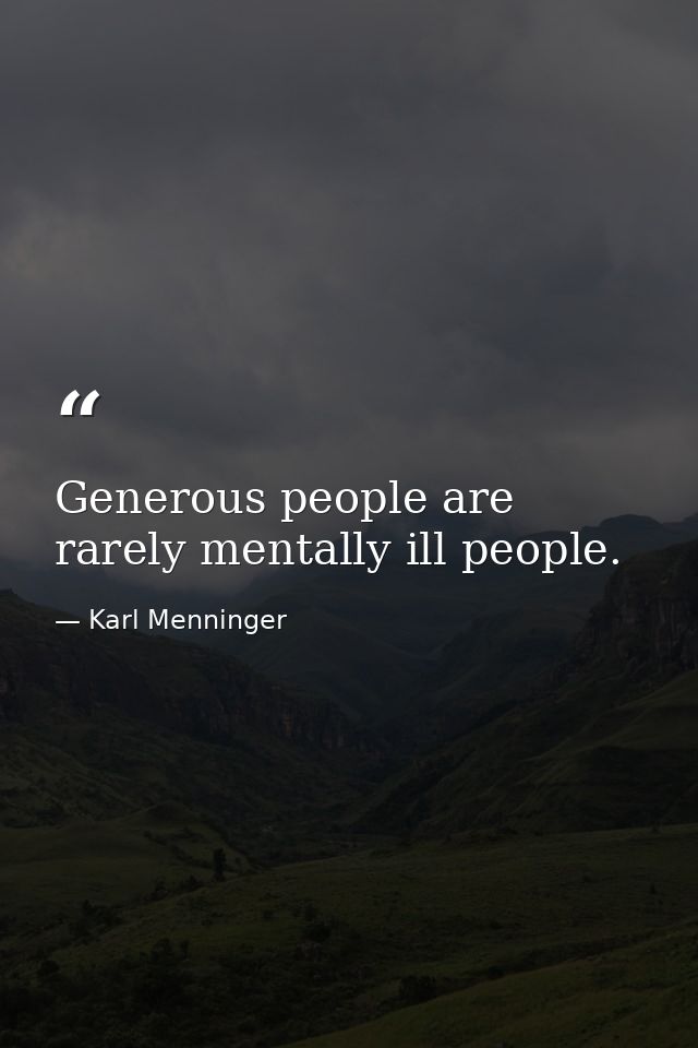 Generous people are rarely mentally ill people. — Karl Menninger