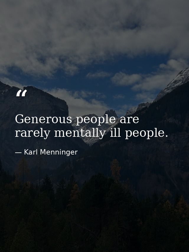 Generous people are rarely mentally ill people. — Karl Menninger