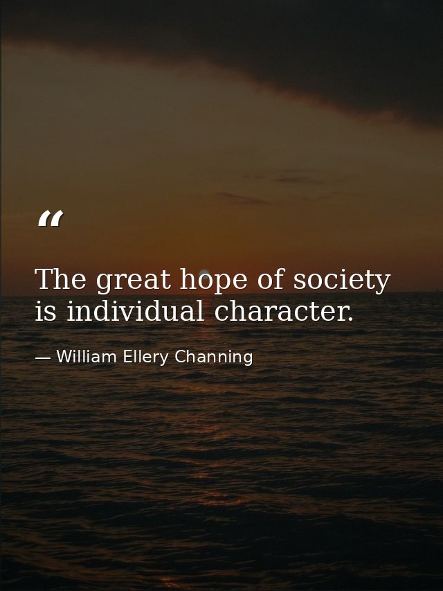 The great hope of society is individual character. — William Ellery Channing