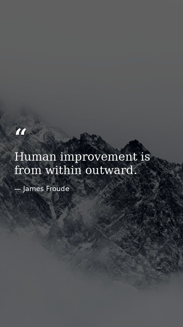 Human improvement is from within outward. — James Froude