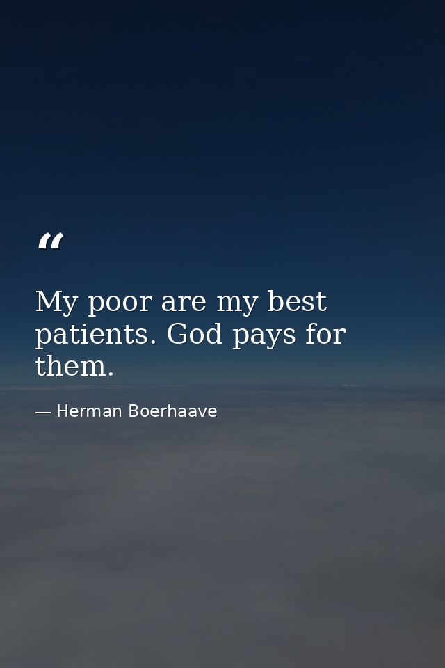 My poor are my best patients. God pays for them. — Herman Boerhaave