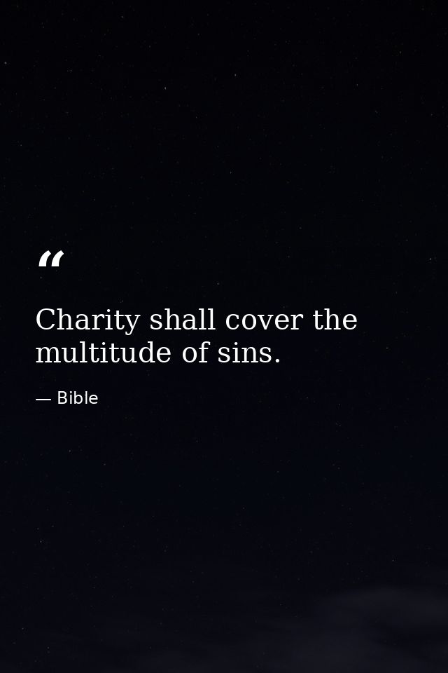 Charity shall cover the multitude of sins. — Bible